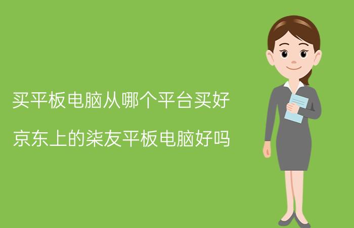 买平板电脑从哪个平台买好 京东上的柒友平板电脑好吗？